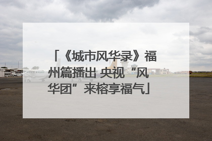 《城市风华录》福州篇播出 央视“风华团”来榕享福气