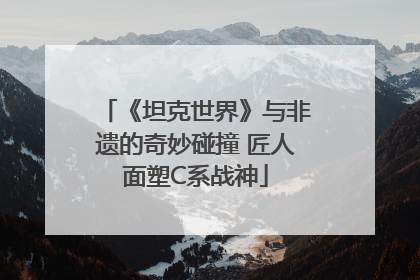 《坦克世界》与非遗的奇妙碰撞 匠人面塑C系战神