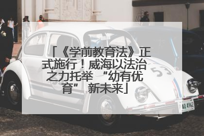 《学前教育法》正式施行！威海以法治之力托举 “幼有优育” 新未来