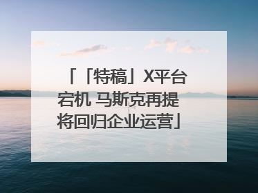 「特稿」X平台宕机 马斯克再提将回归企业运营