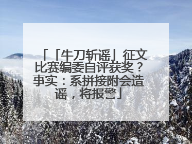 「牛刀斩谣」征文比赛编委自评获奖？事实：系拼接附会造谣，将报警