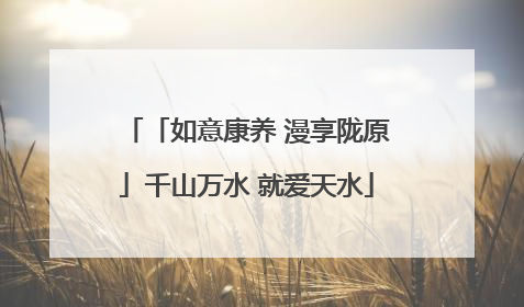 「如意康养 漫享陇原」千山万水 就爱天水