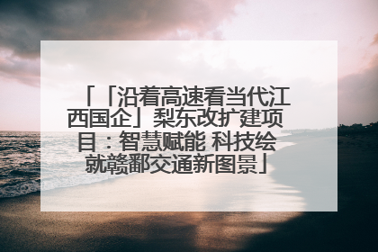 「沿着高速看当代江西国企」梨东改扩建项目：智慧赋能 科技绘就赣鄱交通新图景