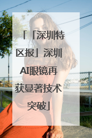 「深圳特区报」深圳AI眼镜再获显著技术突破