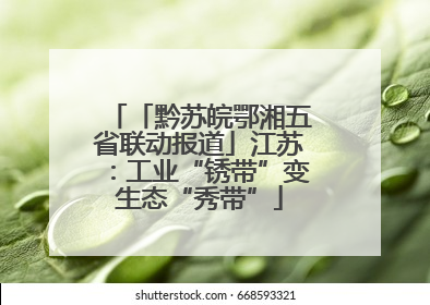 「黔苏皖鄂湘五省联动报道」江苏：工业“锈带”变生态“秀带”