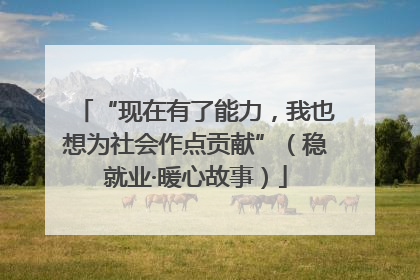 “现在有了能力，我也想为社会作点贡献”（稳就业·暖心故事）