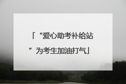 “爱心助考补给站”为考生加油打气
