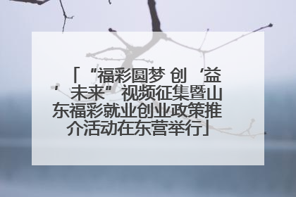 “福彩圆梦 创‘益’未来”视频征集暨山东福彩就业创业政策推介活动在东营举行