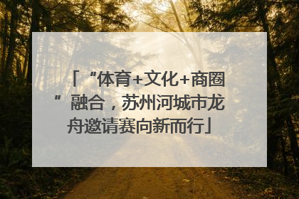 “体育+文化+商圈”融合，苏州河城市龙舟邀请赛向新而行