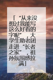 “从来没想过我能写这么好看的字呢”，大学生助老团走进“长者之家”，祖孙氛围感拉满