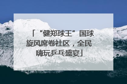 “健郑球王”国球旋风席卷社区，全民嗨玩乒乓盛宴
