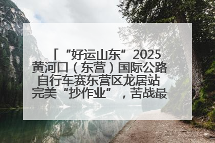 “好运山东”2025黄河口（东营）国际公路自行车赛东营区龙居站 完美“抄作业”，苦战最后时刻黄衫易主