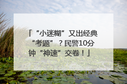 “小迷糊”又出经典“考题”？民警10分钟“神速”交卷！