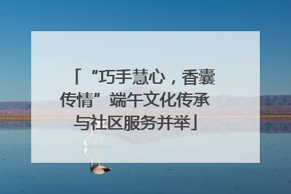 “巧手慧心，香囊传情”端午文化传承与社区服务并举