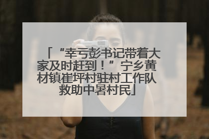 “幸亏彭书记带着大家及时赶到！”宁乡黄材镇崔坪村驻村工作队救助中暑村民