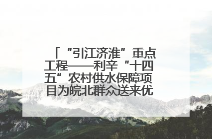 “引江济淮”重点工程——利辛“十四五”农村供水保障项目为皖北群众送来优质“引调水”