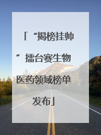 “揭榜挂帅”擂台赛生物医药领域榜单发布