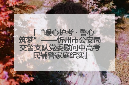 “暖心护考 · 警心筑梦”——忻州市公安局交警支队党委慰问中高考民辅警家庭纪实