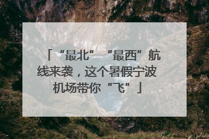“最北”“最西”航线来袭，这个暑假宁波机场带你“飞”