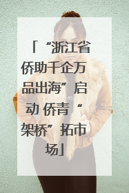 “浙江省侨助千企万品出海”启动 侨青“架桥”拓市场