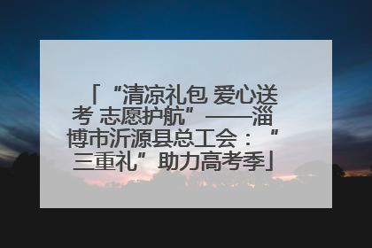“清凉礼包 爱心送考 志愿护航”——淄博市沂源县总工会：“三重礼”助力高考季