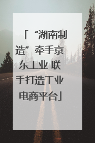 “湖南制造”牵手京东工业 联手打造工业电商平台