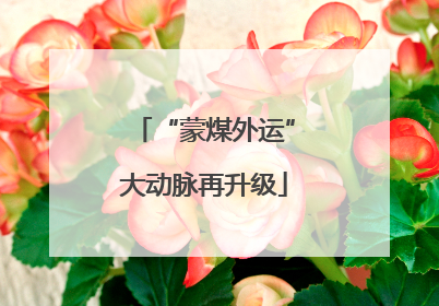 “蒙煤外运”大动脉再升级