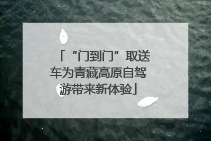 “门到门”取送车为青藏高原自驾游带来新体验