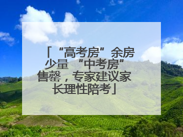 “高考房”余房少量 “中考房”售罄，专家建议家长理性陪考
