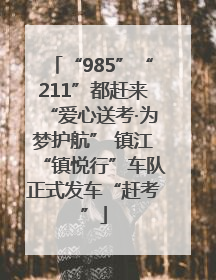 “985”“211”都赶来“爱心送考·为梦护航” 镇江“镇悦行”车队正式发车“赶考”