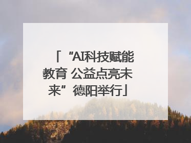 “AI科技赋能教育 公益点亮未来”德阳举行