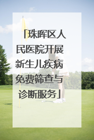珠晖区人民医院开展新生儿疾病免费筛查与诊断服务