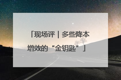 现场评｜多些降本增效的“金钥匙”