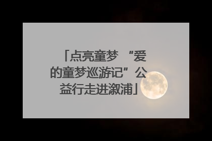 点亮童梦 “爱的童梦巡游记”公益行走进溆浦