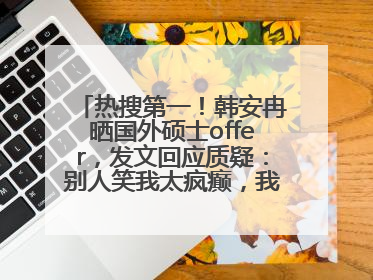 热搜第一！韩安冉晒国外硕士offer，发文回应质疑：别人笑我太疯癫，我笑别人看不穿