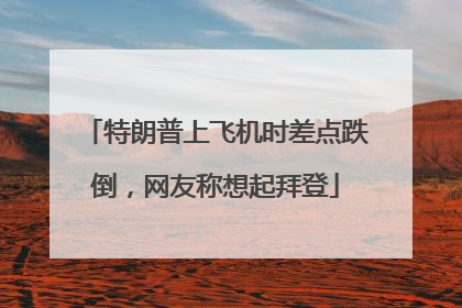 特朗普上飞机时差点跌倒，网友称想起拜登
