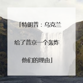 特朗普：乌克兰给了普京一个轰炸他们的理由