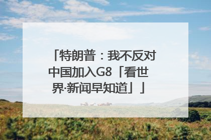 特朗普：我不反对中国加入G8「看世界·新闻早知道」
