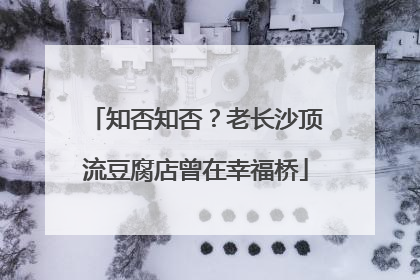 知否知否？老长沙顶流豆腐店曾在幸福桥