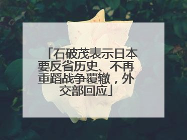 石破茂表示日本要反省历史、不再重蹈战争覆辙，外交部回应