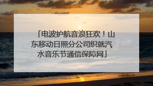 电波护航音浪狂欢！山东移动日照分公司织就汽水音乐节通信保障网