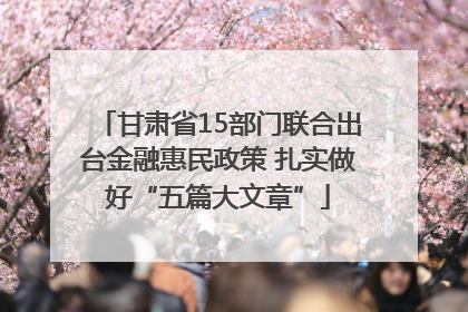 甘肃省15部门联合出台金融惠民政策 扎实做好“五篇大文章”