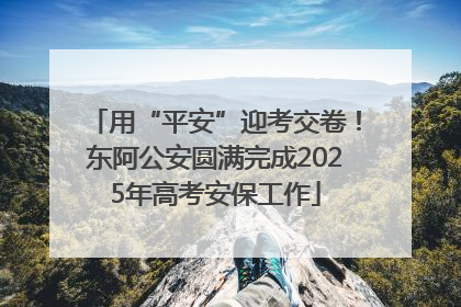 用“平安”迎考交卷！东阿公安圆满完成2025年高考安保工作