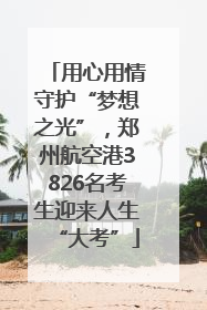 用心用情守护“梦想之光”，郑州航空港3826名考生迎来人生“大考”