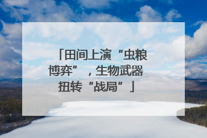 田间上演“虫粮博弈”，生物武器扭转“战局”