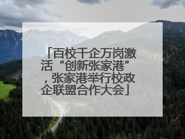 百校千企万岗激活“创新张家港”，张家港举行校政企联盟合作大会