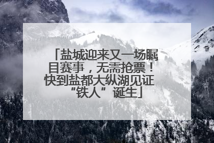 盐城迎来又一场瞩目赛事，无需抢票！快到盐都大纵湖见证“铁人”诞生