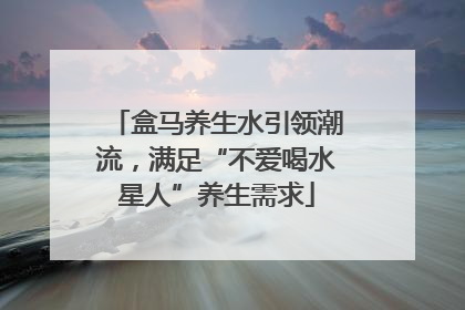 盒马养生水引领潮流，满足“不爱喝水星人”养生需求