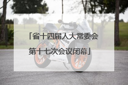省十四届人大常委会第十七次会议闭幕