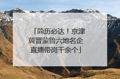 简历必达！京津冀晋蒙鲁六地名企直播带岗千余个